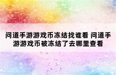 问道手游游戏币冻结找谁看 问道手游游戏币被冻结了去哪里查看